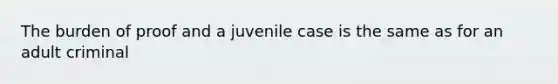 The burden of proof and a juvenile case is the same as for an adult criminal