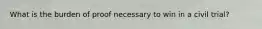 What is the burden of proof necessary to win in a civil trial?