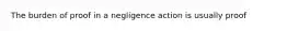 The burden of proof in a negligence action is usually proof