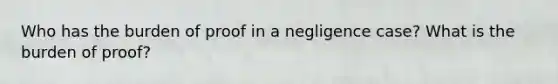 Who has the burden of proof in a negligence case? What is the burden of proof?