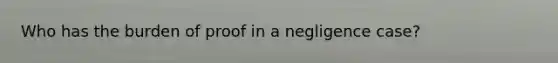 Who has the burden of proof in a negligence case?