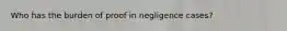 Who has the burden of proof in negligence cases?