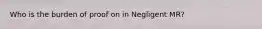 Who is the burden of proof on in Negligent MR?