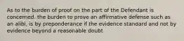 As to the burden of proof on the part of the Defendant is concerned. the burden to prove an affirmative defense such as an alibi, is by preponderance if the evidence standard and not by evidence beyond a reasonable doubt