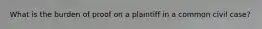 What is the burden of proof on a plaintiff in a common civil case?