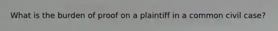 What is the burden of proof on a plaintiff in a common civil case?