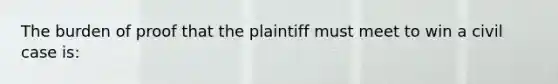 The burden of proof that the plaintiff must meet to win a civil case is: