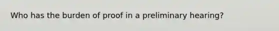 Who has the burden of proof in a preliminary hearing?