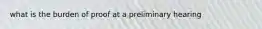 what is the burden of proof at a preliminary hearing