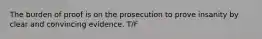 The burden of proof is on the prosecution to prove insanity by clear and convincing evidence. T/F