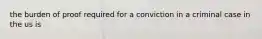 the burden of proof required for a conviction in a criminal case in the us is
