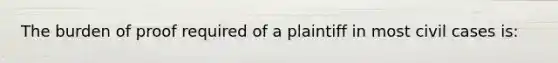 The burden of proof required of a plaintiff in most civil cases is: