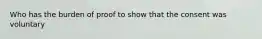 Who has the burden of proof to show that the consent was voluntary