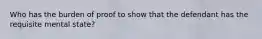 Who has the burden of proof to show that the defendant has the requisite mental state?