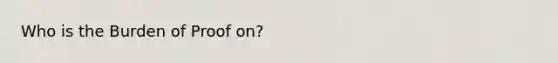 Who is the Burden of Proof on?