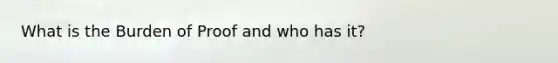 What is the Burden of Proof and who has it?