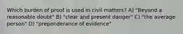 Which burden of proof is used in civil matters? A) "Beyond a reasonable doubt" B) "clear and present danger" C) "the average person" D) "preponderance of evidence"