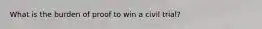What is the burden of proof to win a civil trial?