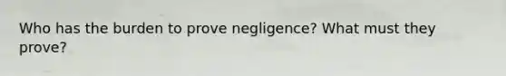 Who has the burden to prove negligence? What must they prove?