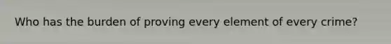 Who has the burden of proving every element of every crime?