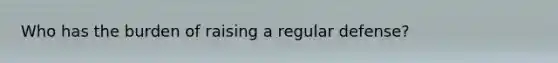 Who has the burden of raising a regular defense?