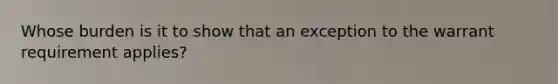 Whose burden is it to show that an exception to the warrant requirement applies?