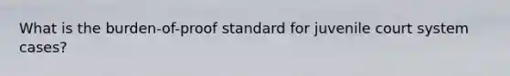 What is the burden-of-proof standard for juvenile court system cases?