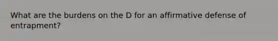 What are the burdens on the D for an affirmative defense of entrapment?