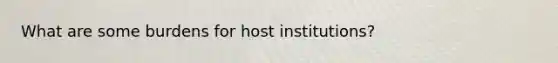 What are some burdens for host institutions?