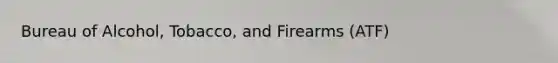 Bureau of Alcohol, Tobacco, and Firearms (ATF)