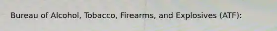 Bureau of Alcohol, Tobacco, Firearms, and Explosives (ATF):