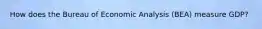 How does the Bureau of Economic Analysis (BEA) measure GDP?