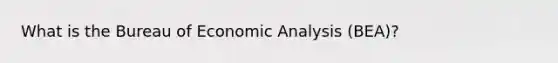 What is the Bureau of Economic Analysis (BEA)?