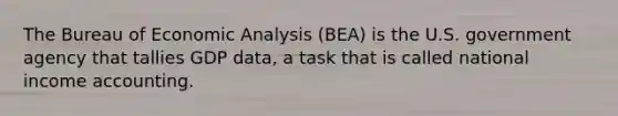 The Bureau of <a href='https://www.questionai.com/knowledge/k7Cal6sfmD-economic-analysis' class='anchor-knowledge'>economic analysis</a> (BEA) is the U.S. government agency that tallies GDP data, a task that is called national income accounting.