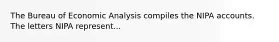 The Bureau of <a href='https://www.questionai.com/knowledge/k7Cal6sfmD-economic-analysis' class='anchor-knowledge'>economic analysis</a> compiles the NIPA accounts. The letters NIPA represent...