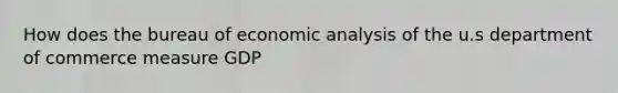 How does the bureau of economic analysis of the u.s department of commerce measure GDP