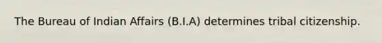 The Bureau of Indian Affairs (B.I.A) determines tribal citizenship.