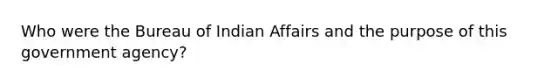 Who were the Bureau of Indian Affairs and the purpose of this government agency?