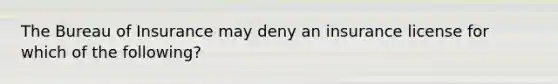 The Bureau of Insurance may deny an insurance license for which of the following?