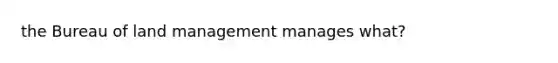 the Bureau of land management manages what?