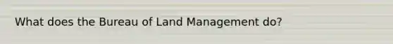 What does the Bureau of Land Management do?