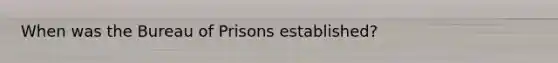 When was the Bureau of Prisons established?