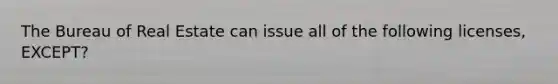 The Bureau of Real Estate can issue all of the following licenses, EXCEPT?