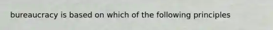 bureaucracy is based on which of the following principles