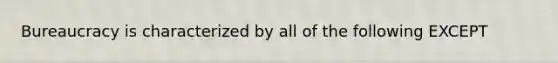 Bureaucracy is characterized by all of the following EXCEPT