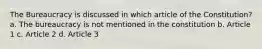 The Bureaucracy is discussed in which article of the Constitution? a. The bureaucracy is not mentioned in the constitution b. Article 1 c. Article 2 d. Article 3