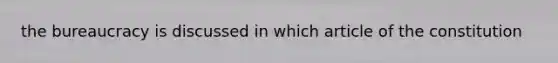 the bureaucracy is discussed in which article of the constitution