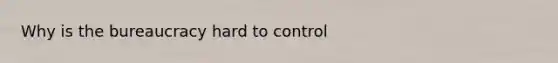 Why is the bureaucracy hard to control