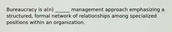 Bureaucracy is a(n) ______ management approach emphasizing a structured, formal network of relationships among specialized positions within an organization.