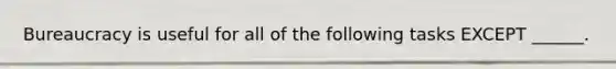 Bureaucracy is useful for all of the following tasks EXCEPT ______.